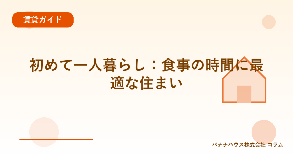 初めて一人暮らし：食事の時間に最適な住まい