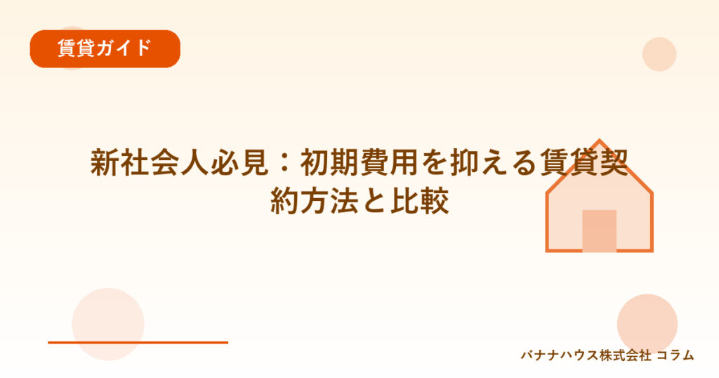 新社会人必見：初期費用を抑える賃貸契約方法と比較