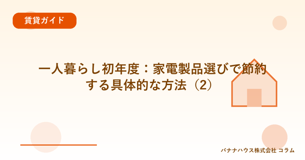一人暮らし初年度：家電製品選びで節約する具体的な方法（2）