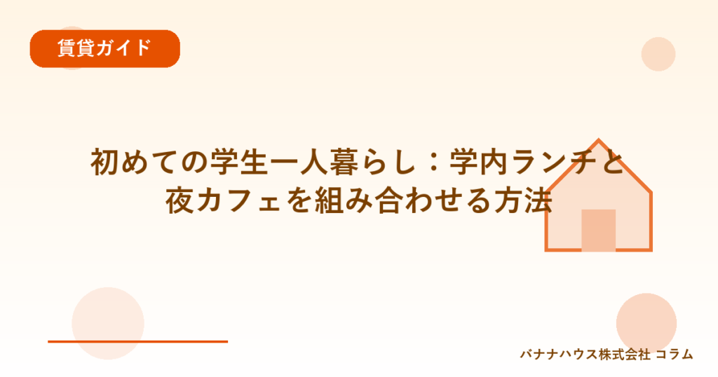 初めての学生一人暮らし：学内ランチと夜カフェを組み合わせる方法