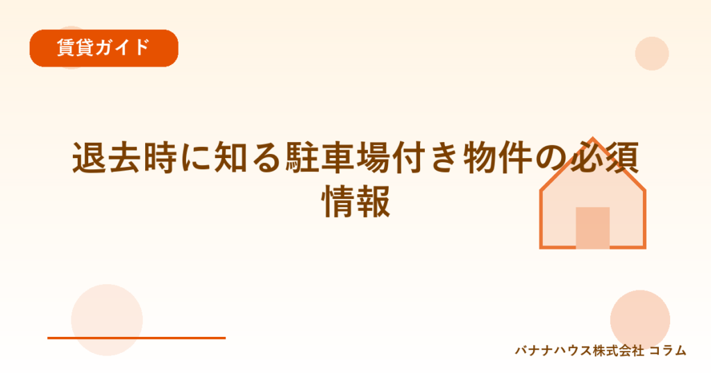退去時に知る駐車場付き物件の必須情報