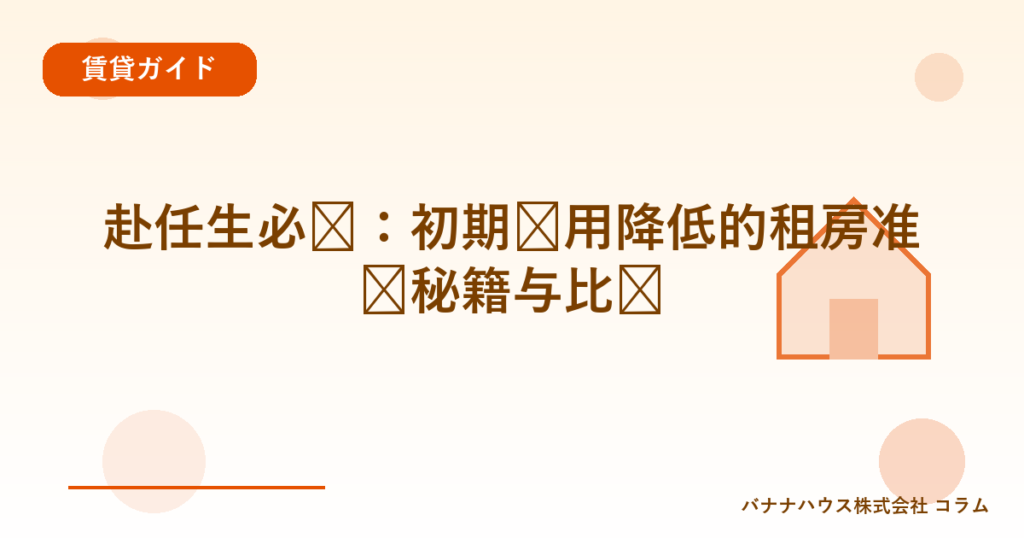 赴任生必见：初期费用降低的租房准备秘籍与比较