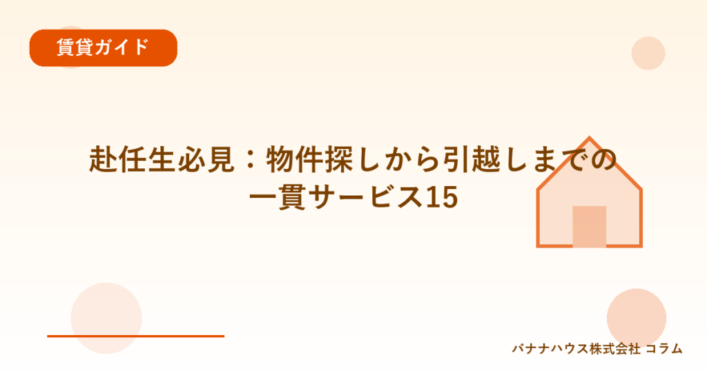 赴任生必見：物件探しから引越しまでの一貫サービス15