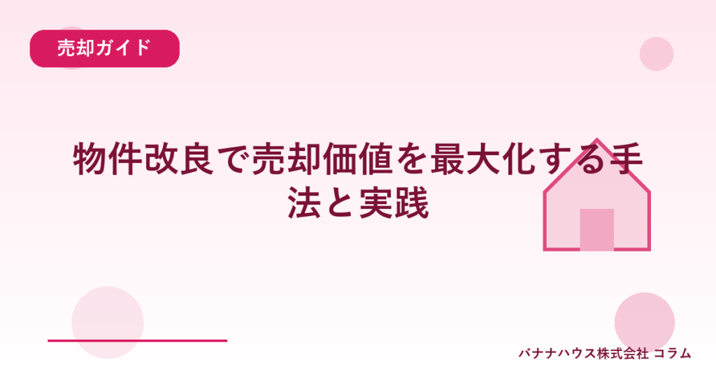 物件改良で売却価値を最大化する手法と実践
