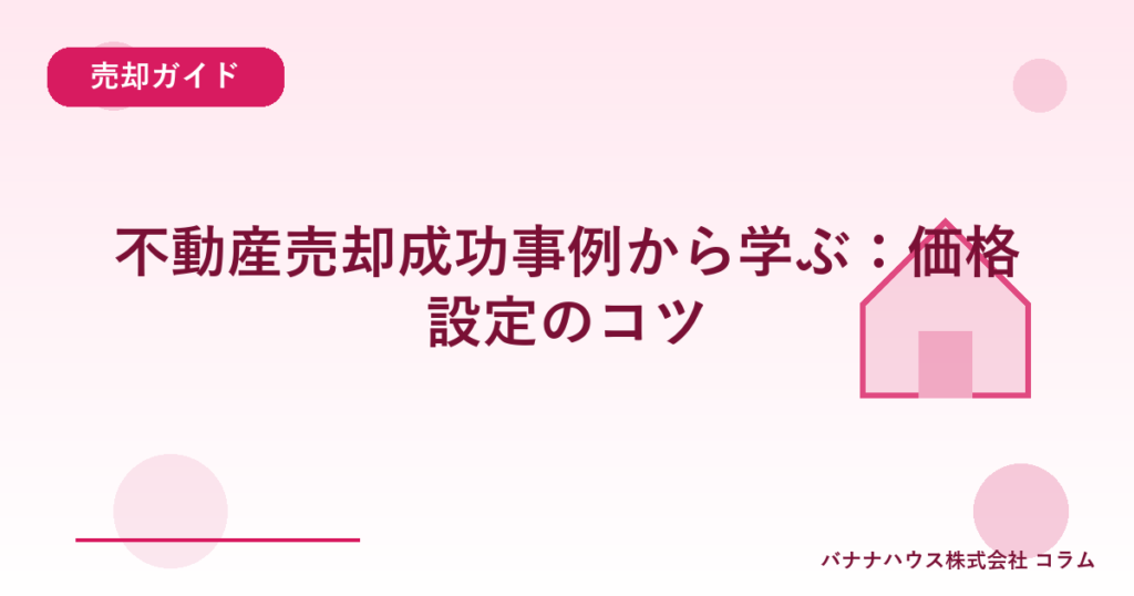 不動産売却成功事例から学ぶ：価格設定のコツ