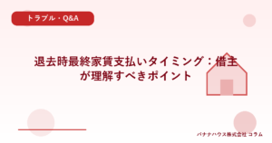 退去時最終家賃支払いタイミング：借主が理解すべきポイント