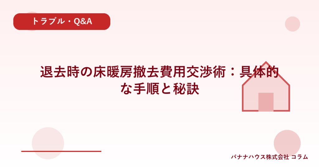 退去時の床暖房撤去費用交渉術：具体的な手順と秘訣