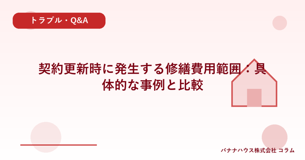 契約更新時に発生する修繕費用範囲：具体的な事例と比較