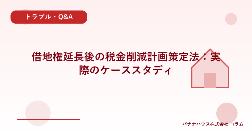 借地権延長後の税金削減計画策定法：実際のケーススタディ