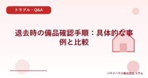 退去時の備品確認手順：具体的な事例と比較
