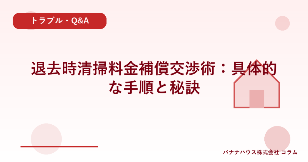 退去時清掃料金補償交渉術：具体的な手順と秘訣